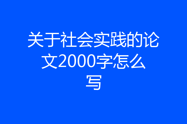 关于社会实践的论文2000字怎么写