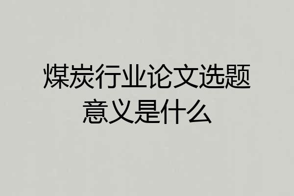煤炭行业论文选题意义是什么