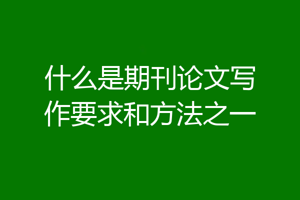 什么是期刊论文写作要求和方法之一