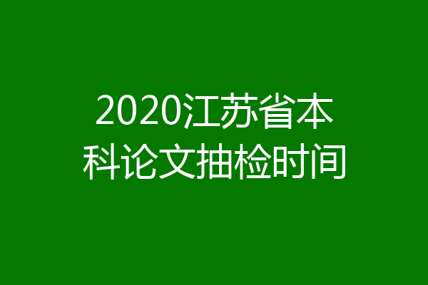 2020江苏省本科论文抽检时间