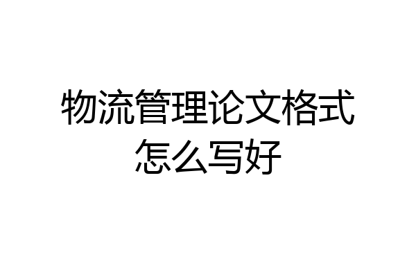 物流管理论文格式怎么写好