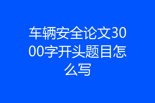 车辆安全论文3000字开头题目怎么写