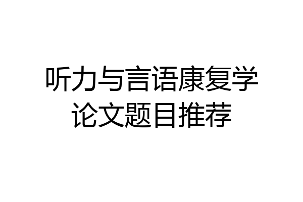 听力与言语康复学论文题目推荐
