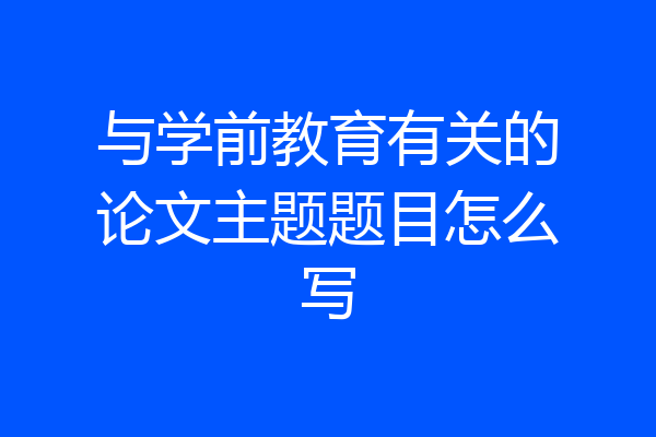 与学前教育有关的论文主题题目怎么写