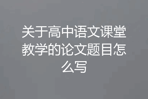 关于高中语文课堂教学的论文题目怎么写