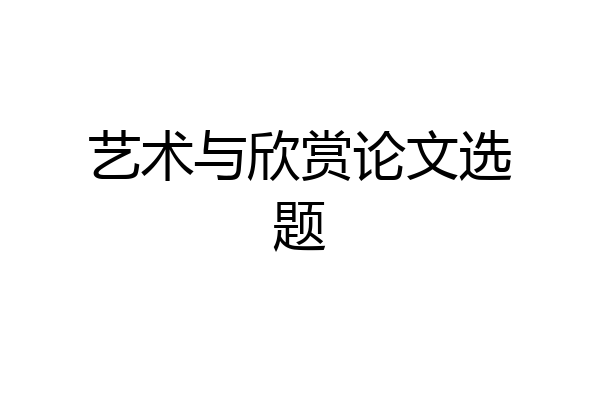 艺术与欣赏论文选题