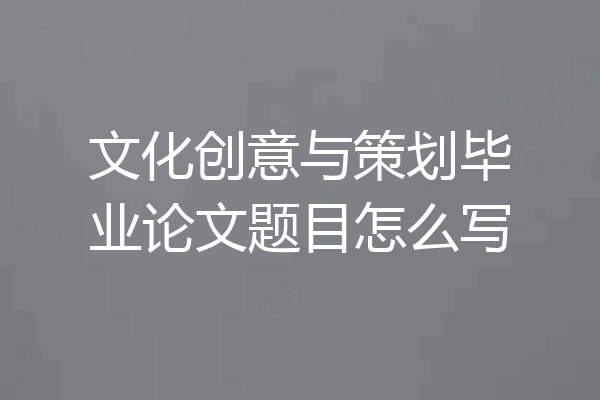 文化创意与策划毕业论文题目怎么写