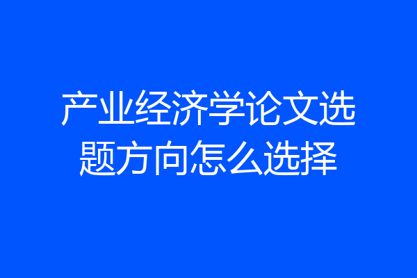 产业经济学论文选题方向怎么选择