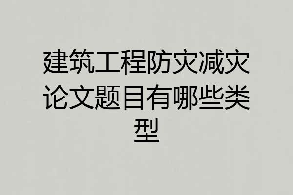 建筑工程防灾减灾论文题目有哪些类型