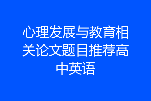 心理发展与教育相关论文题目推荐高中英语