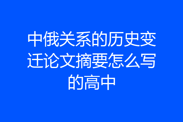 中俄关系的历史变迁论文摘要怎么写的高中