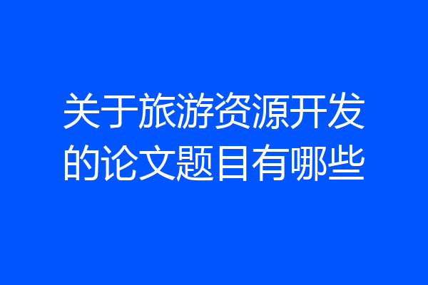 关于旅游资源开发的论文题目有哪些