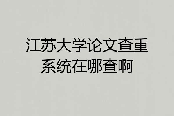江苏大学论文查重系统在哪查啊