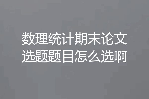数理统计期末论文选题题目怎么选啊