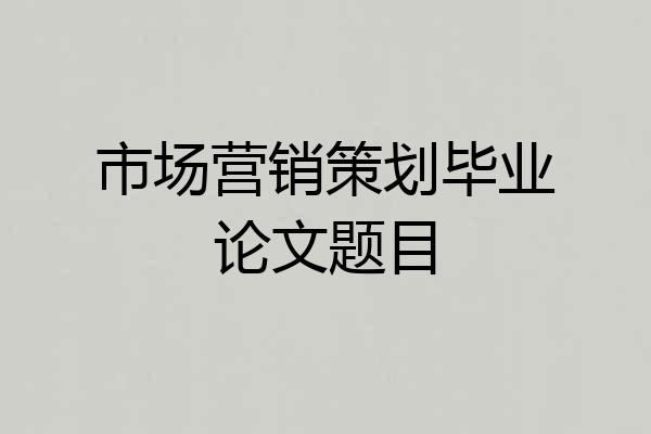 市场营销策划毕业论文题目