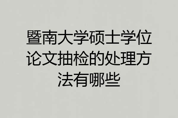 暨南大学硕士学位论文抽检的处理方法有哪些