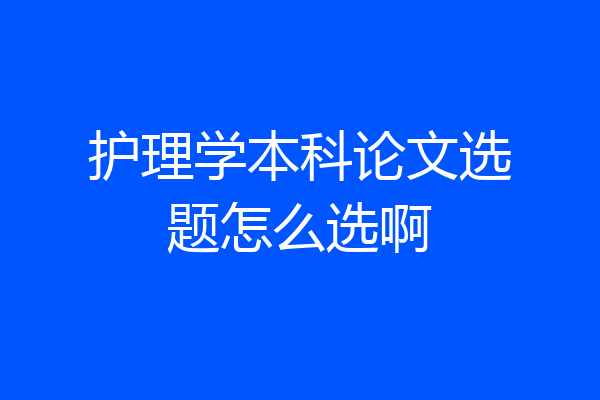 护理学本科论文选题怎么选啊