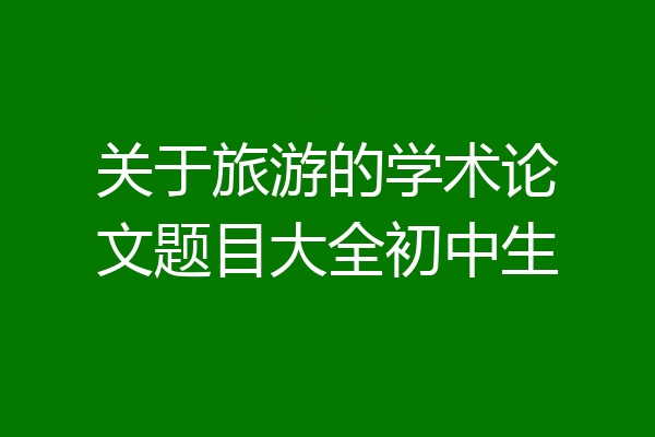 关于旅游的学术论文题目大全初中生