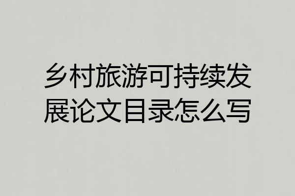 乡村旅游可持续发展论文目录怎么写