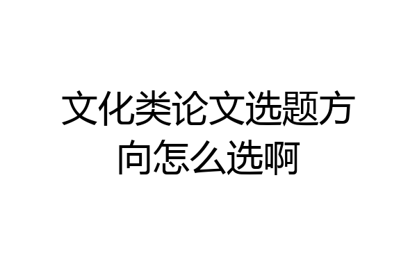 文化类论文选题方向怎么选啊