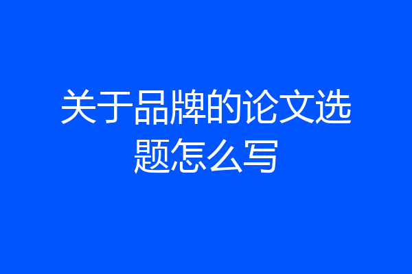 关于品牌的论文选题怎么写