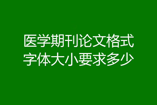 医学期刊论文格式字体大小要求多少