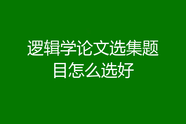 逻辑学论文选集题目怎么选好