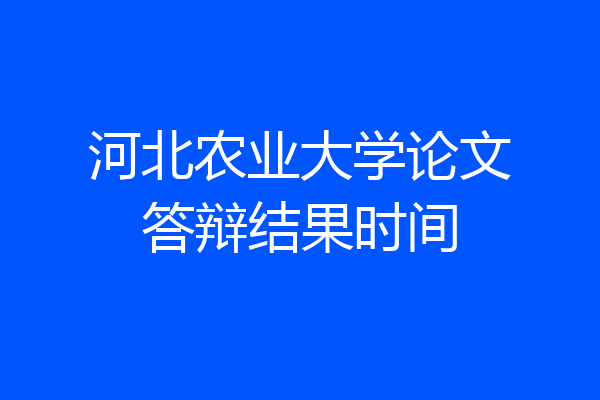 河北农业大学论文答辩结果时间