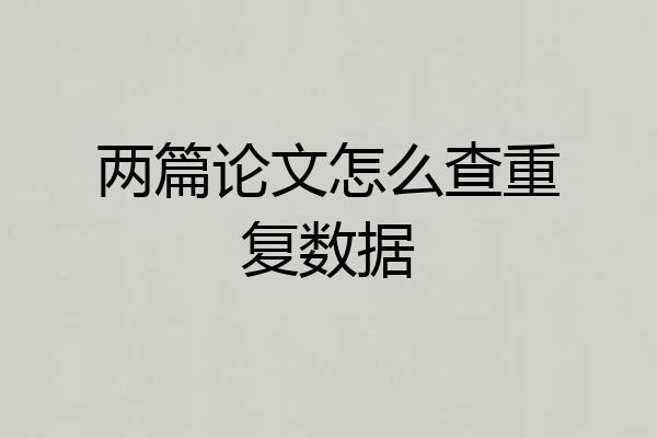 两篇论文怎么查重复数据