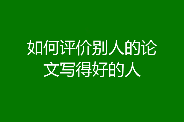 如何评价别人的论文写得好的人