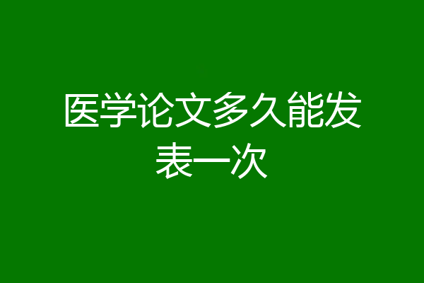 医学论文多久能发表一次