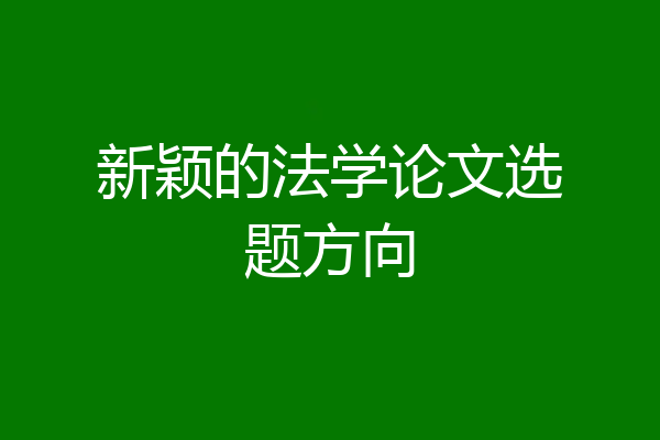 新颖的法学论文选题方向