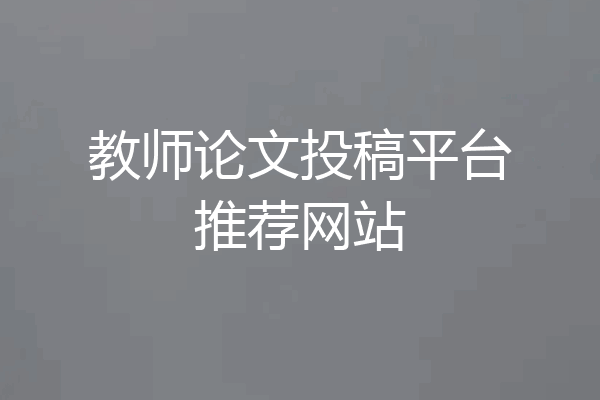 教师论文投稿平台推荐网站