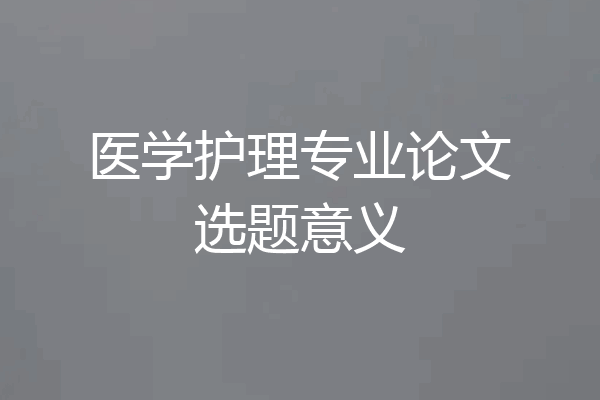 医学护理专业论文选题意义