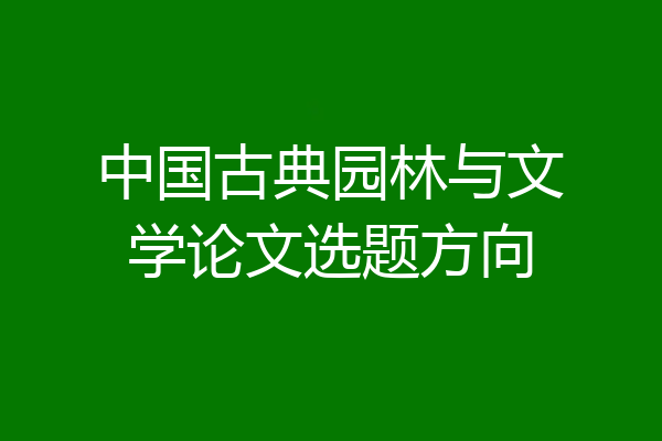 中国古典园林与文学论文选题方向