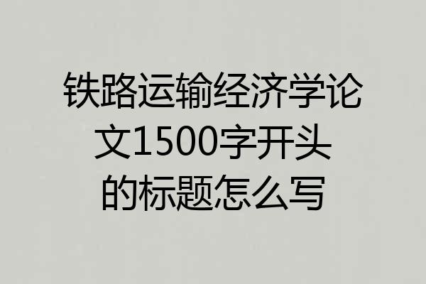 铁路运输经济学论文1500字开头的标题怎么写