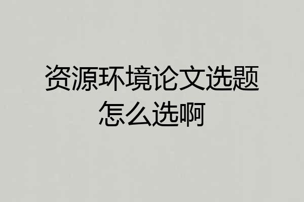 资源环境论文选题怎么选啊