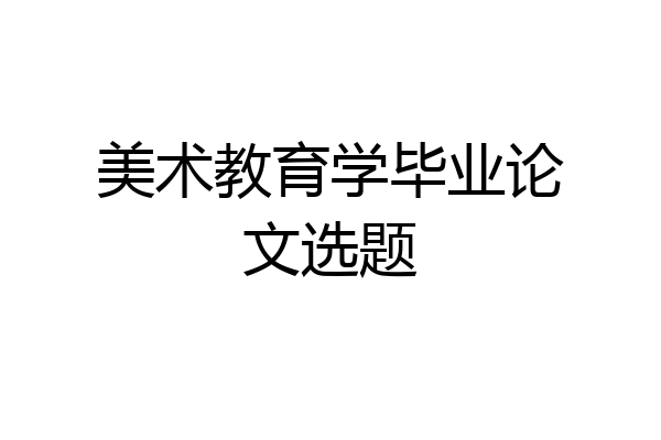 美术教育学毕业论文选题