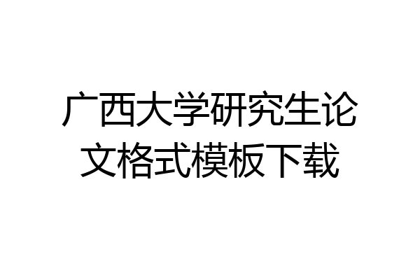 广西大学研究生论文格式模板下载