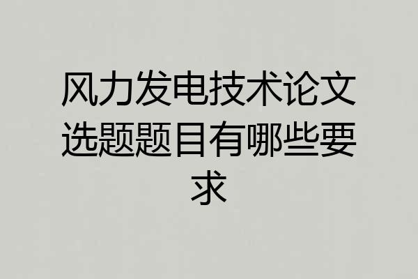 风力发电技术论文选题题目有哪些要求