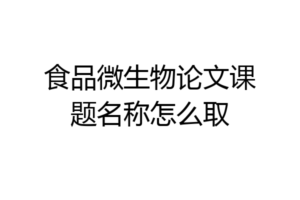 食品微生物论文课题名称怎么取