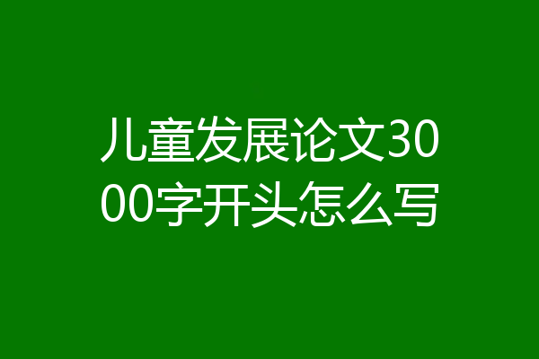 儿童发展论文3000字开头怎么写