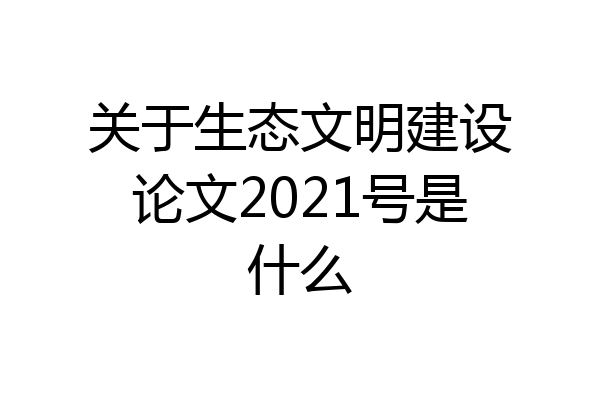 关于生态文明建设论文2021号是什么
