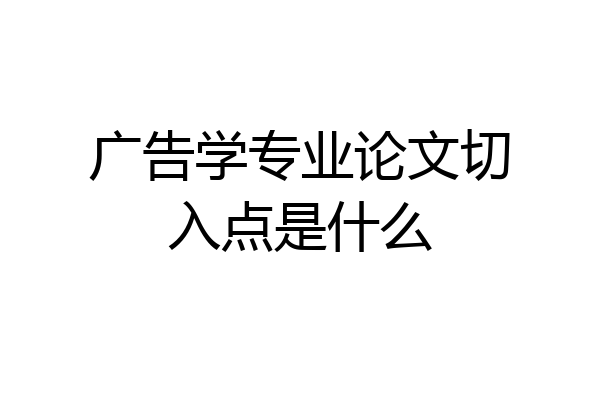 广告学专业论文切入点是什么