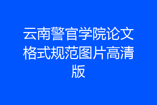 云南警官学院论文格式规范图片高清版