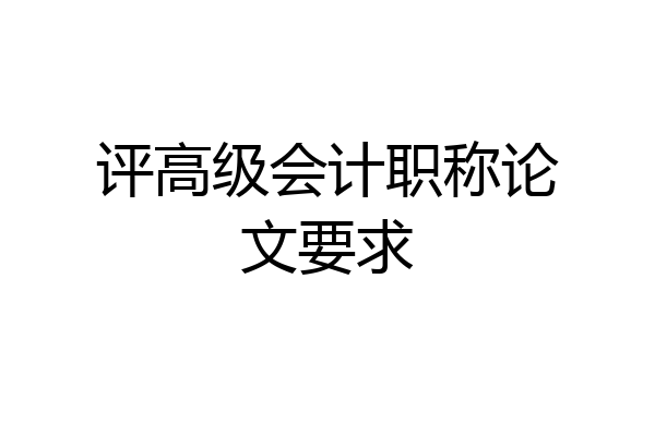 评高级会计职称论文要求
