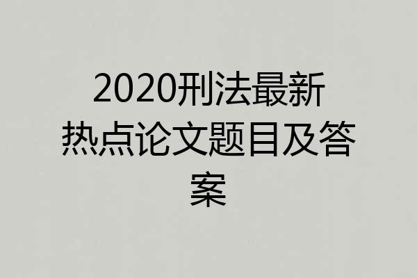2020刑法最新热点论文题目及答案