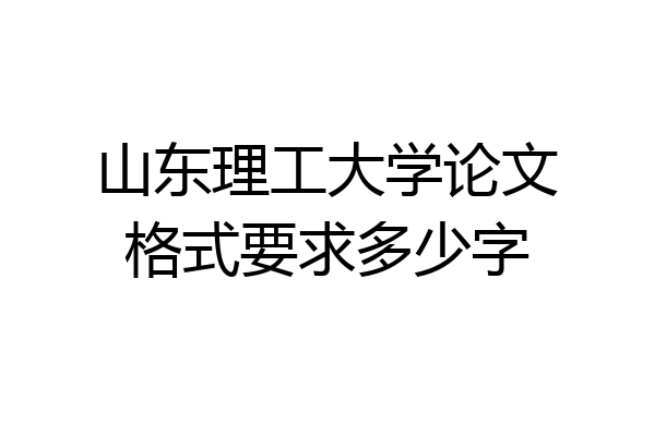 山东理工大学论文格式要求多少字