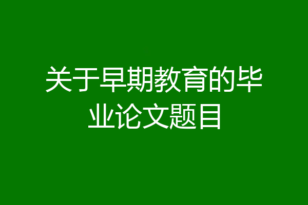 关于早期教育的毕业论文题目