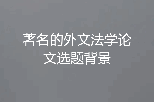 著名的外文法学论文选题背景